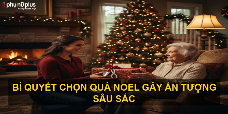 Bí quyết chọn quà Noel gây ấn tượng sâu sắc