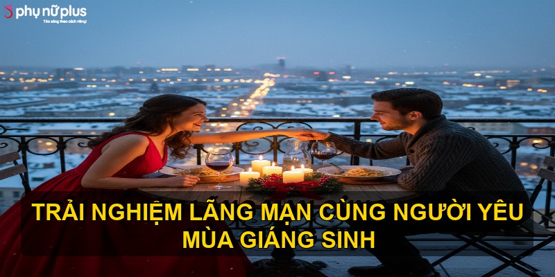 Trải nghiệm lãng mạn cùng người yêu mùa Giáng Sinh